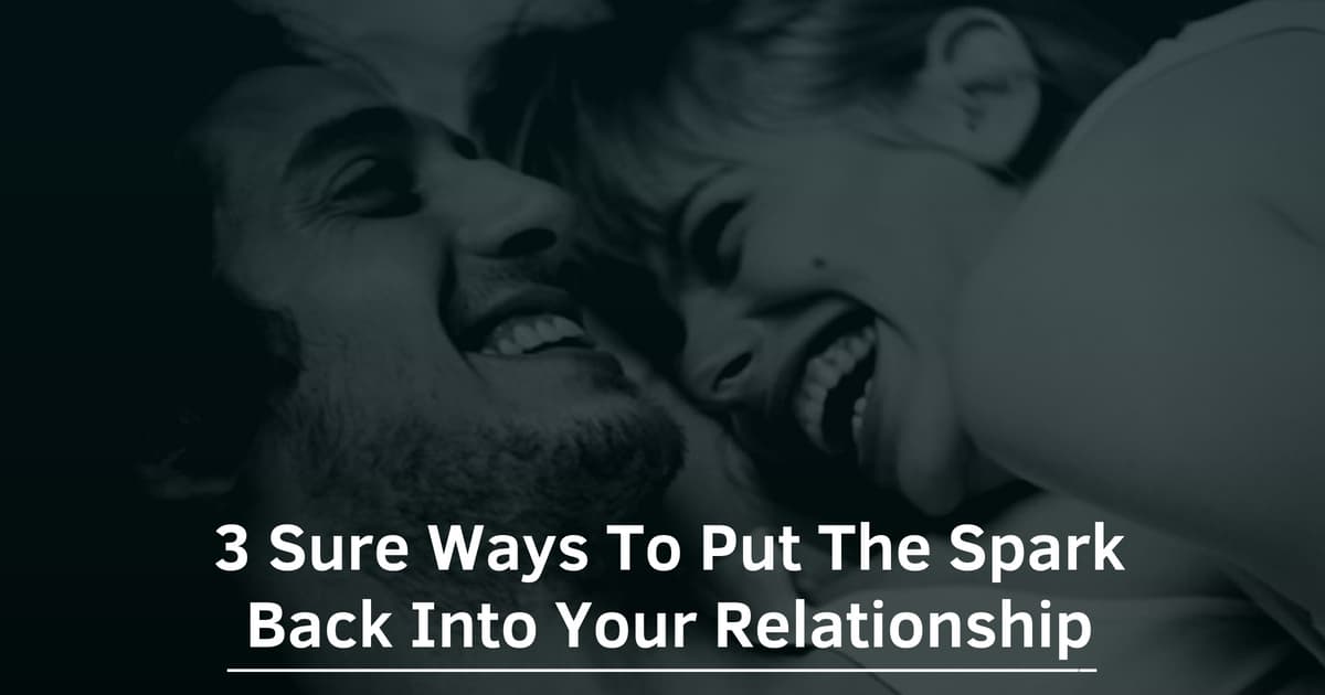 3 Sure Ways To Put The Spark Back Into Your Relationship