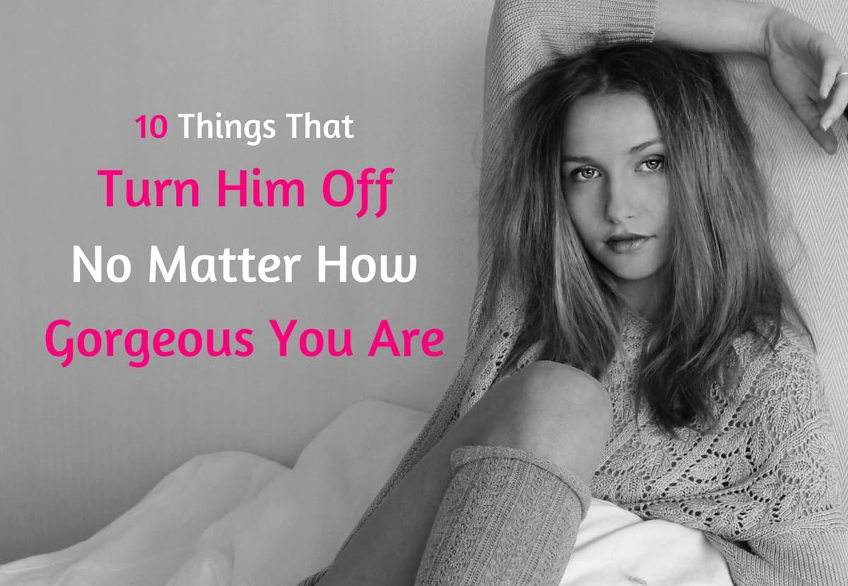 10 Things That Turn Him Off No Matter How Gorgeous You Are