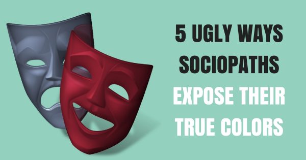 5 Ugly Ways Sociopaths Expose Their True Colors