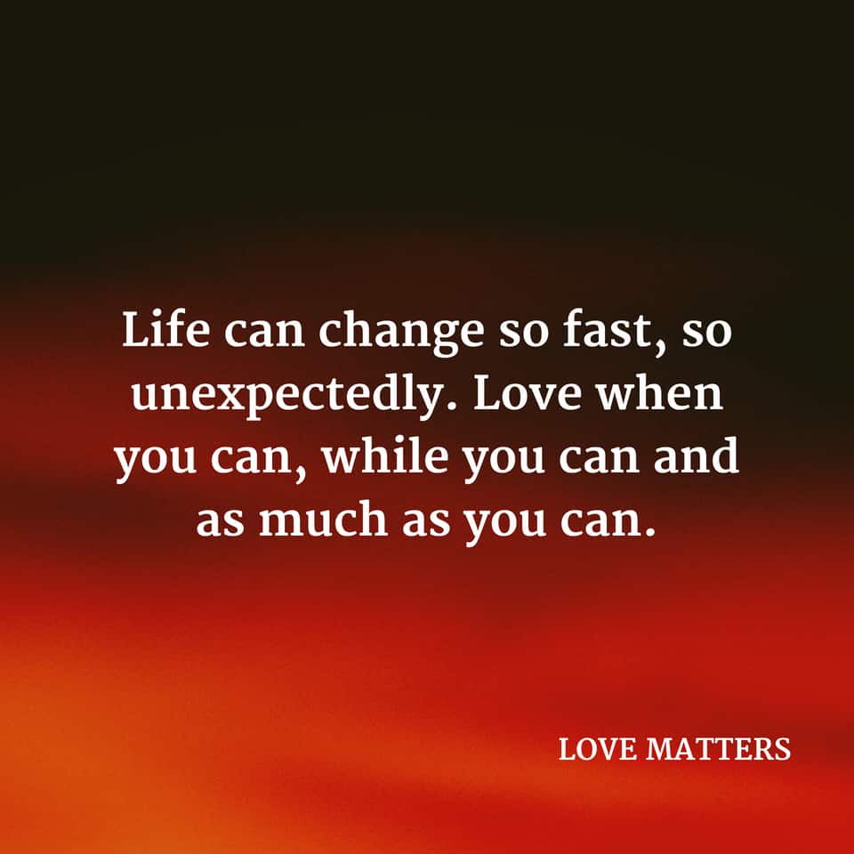 Life Can Change So Fast - LOVE MATTERS